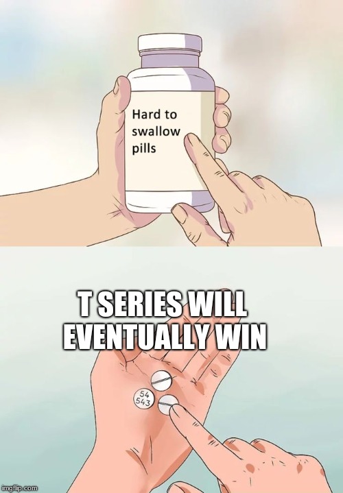 Hard To Swallow Pills | T SERIES WILL EVENTUALLY WIN | image tagged in memes,hard to swallow pills | made w/ Imgflip meme maker