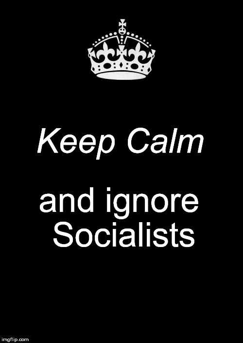 Keep Calm And Carry On Black Meme | Keep Calm; and ignore Socialists | image tagged in memes,keep calm and carry on black | made w/ Imgflip meme maker