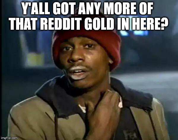 Y'all Got Any More Of That Meme | Y'ALL GOT ANY MORE OF THAT REDDIT GOLD IN HERE? | image tagged in memes,y'all got any more of that | made w/ Imgflip meme maker