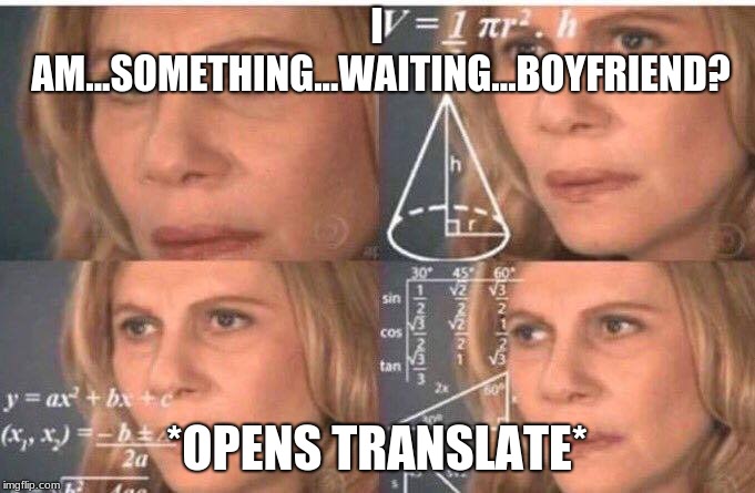 Math lady/Confused lady | I AM...SOMETHING...WAITING...BOYFRIEND? *OPENS TRANSLATE* | image tagged in math lady/confused lady | made w/ Imgflip meme maker