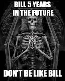 Skeleton Casket | BILL 5 YEARS IN THE FUTURE DON'T BE LIKE BILL | image tagged in skeleton casket | made w/ Imgflip meme maker