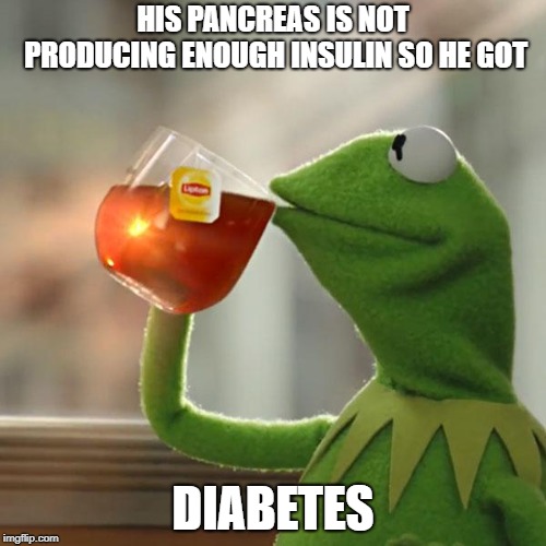 Lolz | HIS PANCREAS IS NOT PRODUCING ENOUGH INSULIN SO HE GOT; DIABETES | image tagged in memes,but thats none of my business,kermit the frog | made w/ Imgflip meme maker