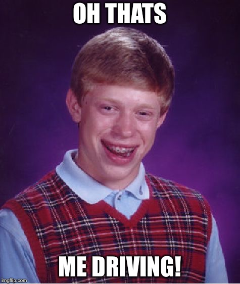 Bad Luck Brian Meme | OH THATS ME DRIVING! | image tagged in memes,bad luck brian | made w/ Imgflip meme maker