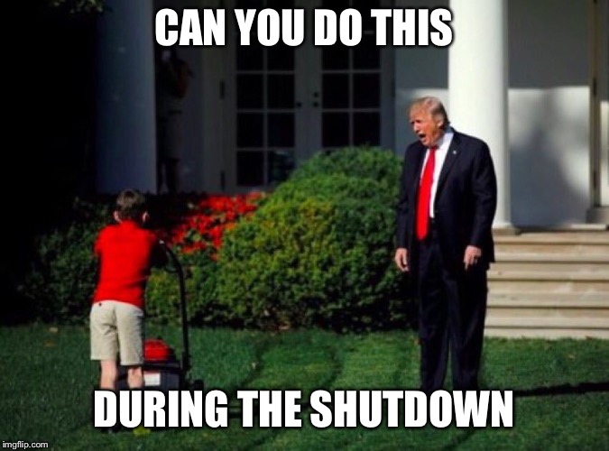 Trump yells at lawnmower kid | CAN YOU DO THIS; DURING THE SHUTDOWN | image tagged in trump yells at lawnmower kid | made w/ Imgflip meme maker