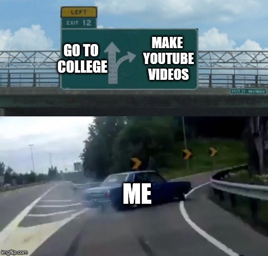 Left Exit 12 Off Ramp Meme | GO TO COLLEGE; MAKE YOUTUBE VIDEOS; ME | image tagged in memes,left exit 12 off ramp | made w/ Imgflip meme maker