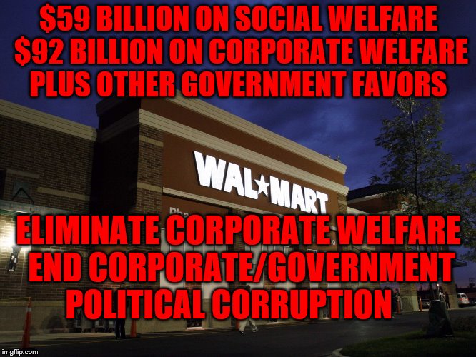 walmart | $59 BILLION ON SOCIAL WELFARE $92 BILLION ON CORPORATE WELFARE PLUS OTHER GOVERNMENT FAVORS; ELIMINATE CORPORATE WELFARE   END CORPORATE/GOVERNMENT      POLITICAL CORRUPTION | image tagged in walmart | made w/ Imgflip meme maker
