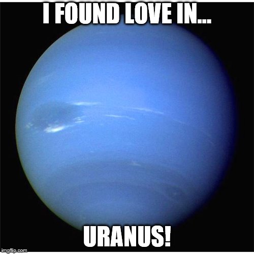 Uranus | I FOUND LOVE IN... URANUS! | image tagged in uranus,planet | made w/ Imgflip meme maker