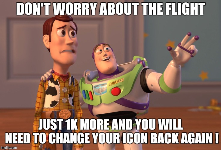 X, X Everywhere Meme | DON'T WORRY ABOUT THE FLIGHT JUST 1K MORE AND YOU WILL NEED TO CHANGE YOUR ICON BACK AGAIN ! | image tagged in memes,x x everywhere | made w/ Imgflip meme maker