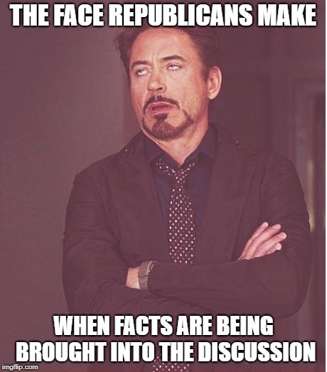 Face You Make Robert Downey Jr Meme | THE FACE REPUBLICANS MAKE WHEN FACTS ARE BEING BROUGHT INTO THE DISCUSSION | image tagged in memes,face you make robert downey jr | made w/ Imgflip meme maker