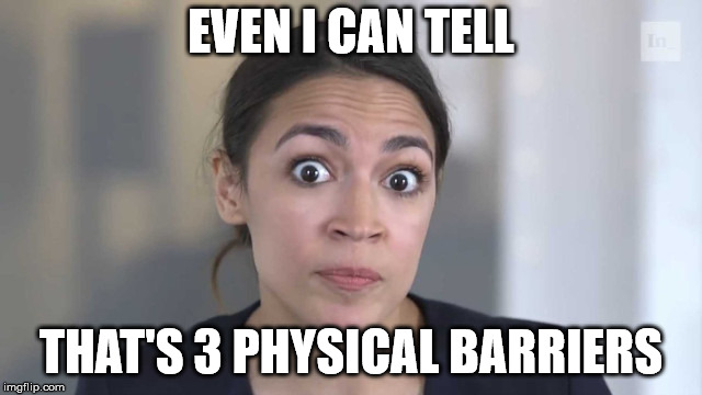 Crazy Alexandria Ocasio-Cortez | EVEN I CAN TELL THAT'S 3 PHYSICAL BARRIERS | image tagged in crazy alexandria ocasio-cortez | made w/ Imgflip meme maker