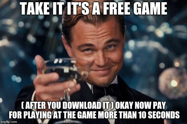 Leonardo Dicaprio Cheers Meme | TAKE IT IT'S A FREE GAME; ( AFTER YOU DOWNLOAD IT ) OKAY NOW PAY FOR PLAYING AT THE GAME MORE THAN 10 SECONDS | image tagged in memes,leonardo dicaprio cheers | made w/ Imgflip meme maker