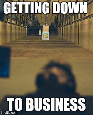 Range Time | GETTING DOWN; TO BUSINESS | image tagged in rifle range,rifle,firearms,2nd amendment,meme | made w/ Imgflip meme maker