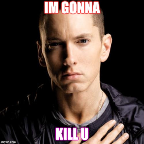 Eminem Meme | IM GONNA; KILL U | image tagged in memes,eminem | made w/ Imgflip meme maker