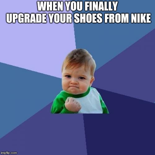 Success Kid Meme | WHEN YOU FINALLY UPGRADE YOUR SHOES FROM NIKE | image tagged in memes,success kid | made w/ Imgflip meme maker