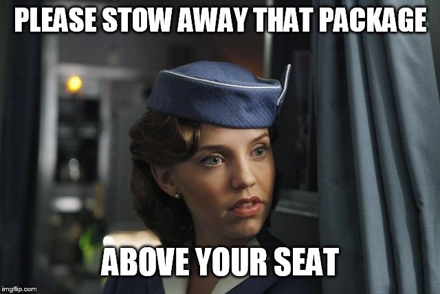 Flight Attendant  | PLEASE STOW AWAY THAT PACKAGE ABOVE YOUR SEAT | image tagged in flight attendant | made w/ Imgflip meme maker