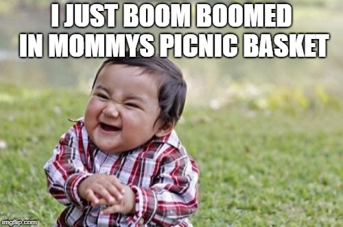 Evil Toddler Meme | I JUST BOOM BOOMED IN MOMMYS PICNIC BASKET | image tagged in memes,evil toddler | made w/ Imgflip meme maker