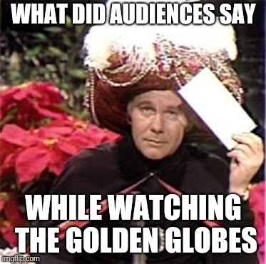 Johnny Carson Karnak Carnak | WHAT DID AUDIENCES SAY WHILE WATCHING THE GOLDEN GLOBES | image tagged in johnny carson karnak carnak | made w/ Imgflip meme maker