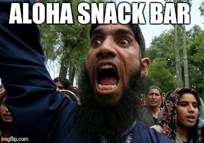Angry Muslim | ALOHA SNACK BAR | image tagged in angry muslim | made w/ Imgflip meme maker