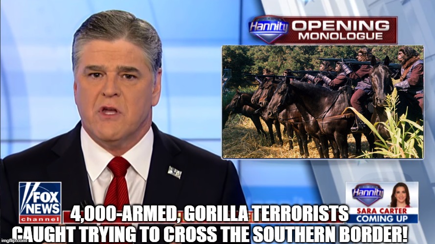 FOX NEWS-WHERE THE TRUTH GOES TO DIE | 4,000-ARMED, GORILLA TERRORISTS CAUGHT TRYING TO CROSS THE SOUTHERN BORDER! | image tagged in secure the border,border wall,sean hannity,donald trump,government corruption | made w/ Imgflip meme maker