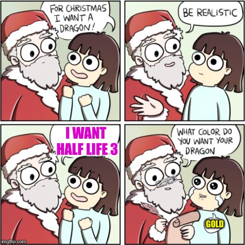 For Christmas I Want a Dragon | I WANT HALF LIFE 3; GOLD | image tagged in for christmas i want a dragon | made w/ Imgflip meme maker
