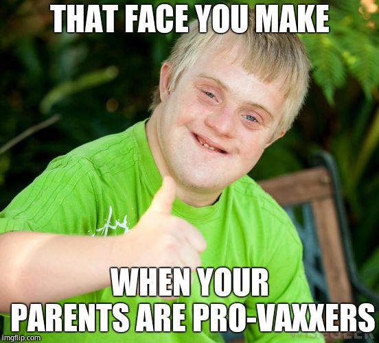 Pro vaxxer blues | THAT FACE YOU MAKE; WHEN YOUR PARENTS ARE PRO-VAXXERS | image tagged in down syndrome,vaccines,joke | made w/ Imgflip meme maker