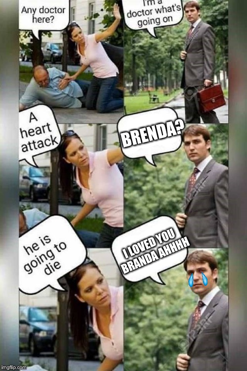 Is there a doctor around? | BRENDA? I LOVED YOU BRANDA AHHHH | image tagged in is there a doctor around | made w/ Imgflip meme maker
