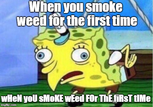 When you smoke weed for the first time wHeN yoU sMoKE wEed FOr ThE fiRsT tIMe | image tagged in memes,mocking spongebob | made w/ Imgflip meme maker