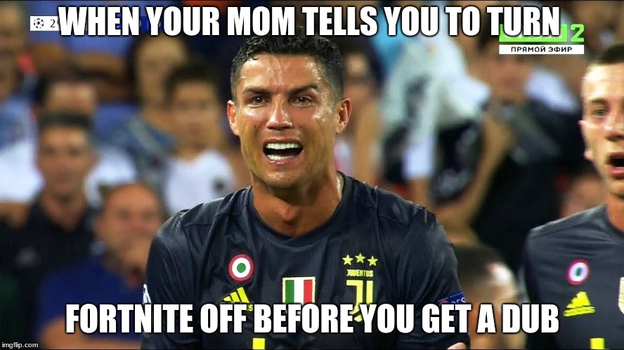 Ronaldo crying | WHEN YOUR MOM TELLS YOU TO TURN; FORTNITE OFF BEFORE YOU GET A DUB | image tagged in ronaldo crying | made w/ Imgflip meme maker