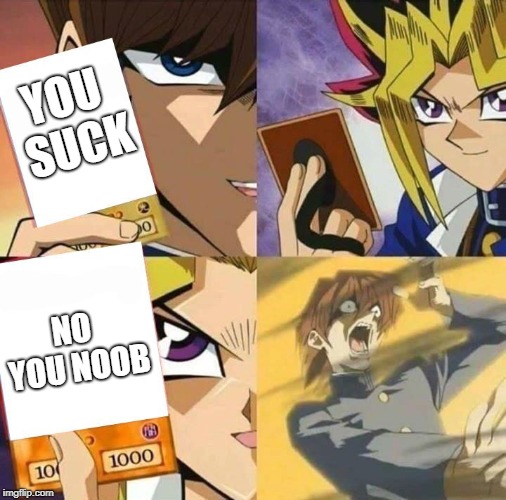 Yugioh card draw | YOU SUCK; NO YOU NOOB | image tagged in yugioh card draw | made w/ Imgflip meme maker