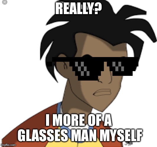 Ticked off Virgil | REALLY? I MORE OF A GLASSES MAN MYSELF | image tagged in ticked off virgil | made w/ Imgflip meme maker
