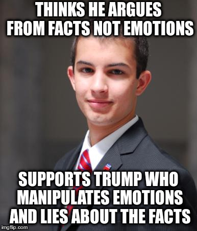 College Conservative  | THINKS HE ARGUES FROM FACTS NOT EMOTIONS SUPPORTS TRUMP WHO MANIPULATES EMOTIONS AND LIES ABOUT THE FACTS | image tagged in college conservative | made w/ Imgflip meme maker