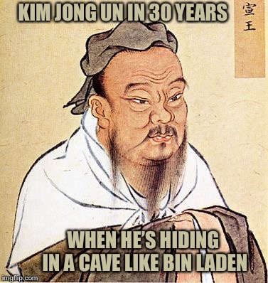 Will You Still Need Me... Will You Still Feed Me...When I’m 64? No | KIM JONG UN IN 30 YEARS; WHEN HE’S HIDING IN A CAVE LIKE BIN LADEN | image tagged in confucius motorcycle proverb,memes,politics,kim jong un,osama bin laden,not so different | made w/ Imgflip meme maker