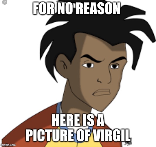 Ticked off Virgil | FOR NO REASON HERE IS A PICTURE OF VIRGIL | image tagged in ticked off virgil | made w/ Imgflip meme maker