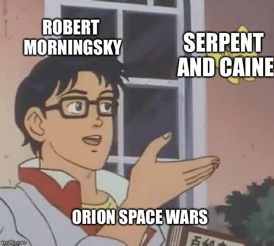 Is This A Pigeon Meme | ORION SPACE WARS ROBERT MORNINGSKY SERPENT AND CAINE | image tagged in memes,is this a pigeon | made w/ Imgflip meme maker