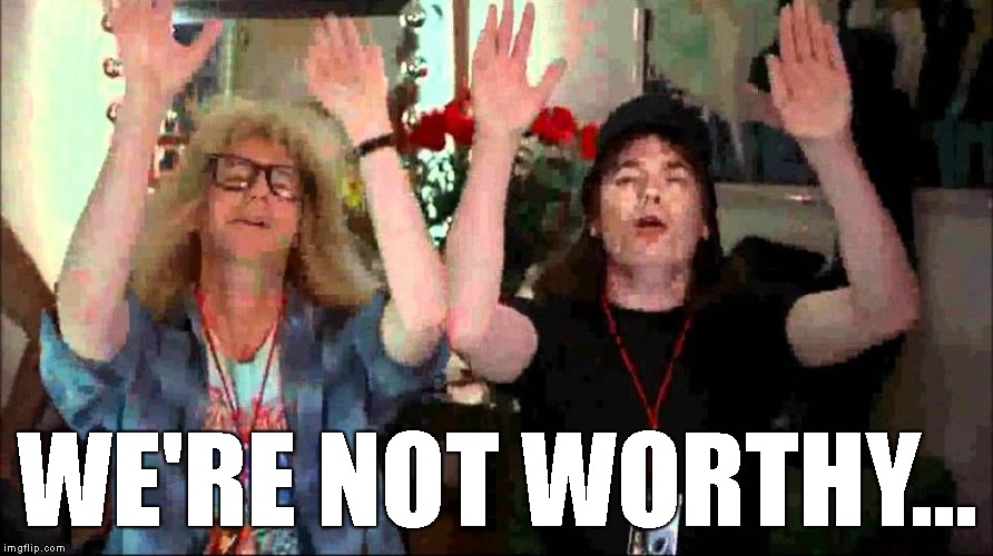 Wayne's World, We're Not Worthy | WE'RE NOT WORTHY... | image tagged in wayne's world we're not worthy | made w/ Imgflip meme maker