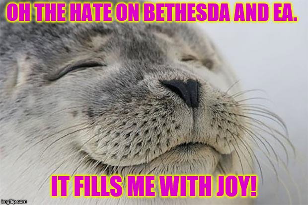 Satisfied Seal | OH THE HATE ON BETHESDA AND EA. IT FILLS ME WITH JOY! | image tagged in memes,satisfied seal | made w/ Imgflip meme maker