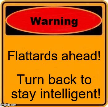 Warning Sign | Flattards ahead! Turn back to stay intelligent! | image tagged in memes,warning sign | made w/ Imgflip meme maker