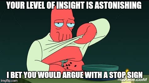 Zoidberg  | YOUR LEVEL OF INSIGHT IS ASTONISHING I BET YOU WOULD ARGUE WITH A STOP SIGN | image tagged in zoidberg | made w/ Imgflip meme maker