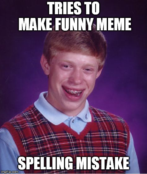 Bad Luck Brian Meme | TRIES TO MAKE FUNNY MEME SPELLING MISTAKE | image tagged in memes,bad luck brian | made w/ Imgflip meme maker