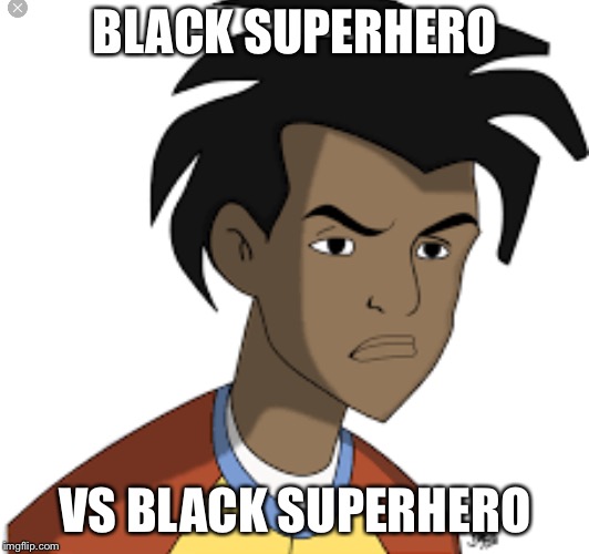 Ticked off Virgil | BLACK SUPERHERO VS BLACK SUPERHERO | image tagged in ticked off virgil | made w/ Imgflip meme maker