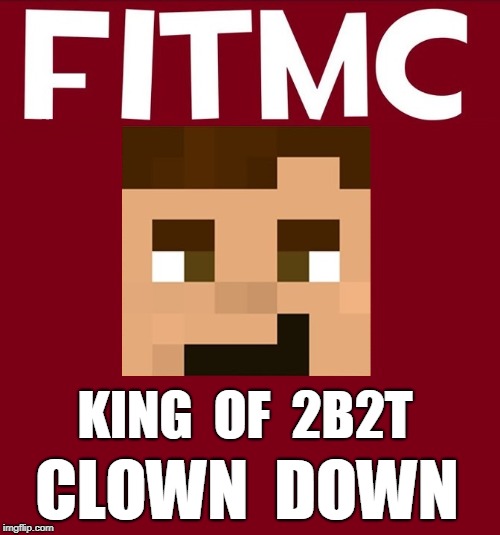 FitMC | KING  OF  2B2T; CLOWN  DOWN | image tagged in minecraft,fitness,fatherhood | made w/ Imgflip meme maker