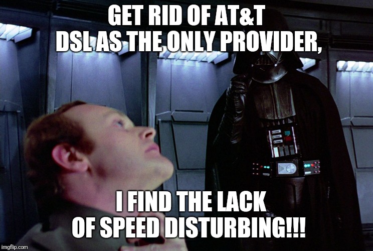 darth vader force choke | GET RID OF AT&T DSL AS THE ONLY PROVIDER, I FIND THE LACK OF SPEED DISTURBING!!! | image tagged in darth vader force choke | made w/ Imgflip meme maker