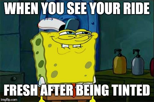 Don't You Squidward | WHEN YOU SEE YOUR RIDE; FRESH AFTER BEING TINTED | image tagged in memes,dont you squidward | made w/ Imgflip meme maker