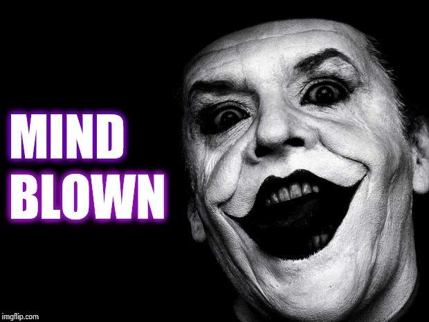 JACK NICHOLSON JOKER WARREN RODWELL | MIND BLOWN | image tagged in jack nicholson joker warren rodwell | made w/ Imgflip meme maker