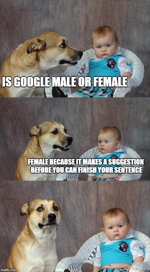 The truth is revealed! | IS GOOGLE MALE OR FEMALE; FEMALE BECAUSE IT MAKES A SUGGESTION BEFORE YOU CAN FINISH YOUR SENTENCE | image tagged in memes,dad joke dog | made w/ Imgflip meme maker