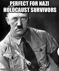 Adolf Hitler | PERFECT FOR NAZI HOLOCAUST SURVIVORS | image tagged in adolf hitler | made w/ Imgflip meme maker