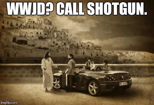 Jesus Talking To Cool Dude | WWJD?
CALL SHOTGUN. | image tagged in memes,jesus talking to cool dude | made w/ Imgflip meme maker