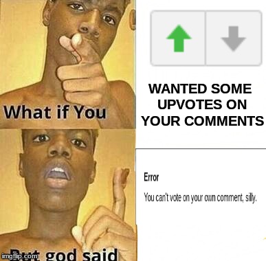 Yet we can upvote our own memes | WANTED SOME UPVOTES ON YOUR COMMENTS | image tagged in what if you wanted to go to heaven,comments,upvotes,upvote | made w/ Imgflip meme maker