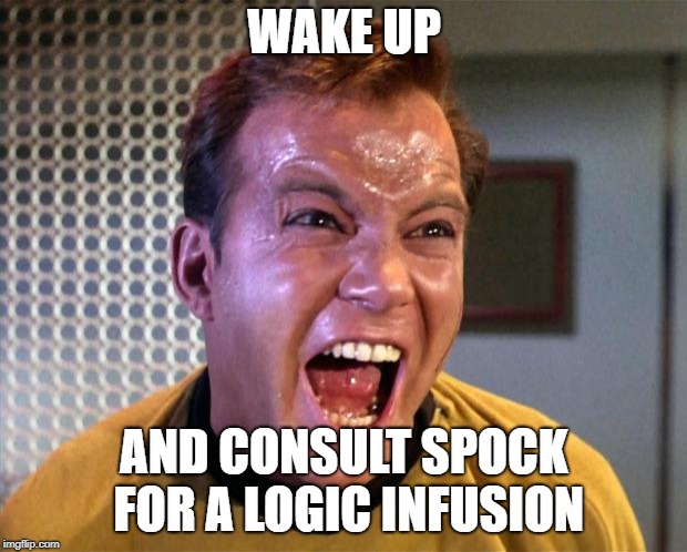 Captain Kirk Screaming | WAKE UP AND CONSULT SPOCK FOR A LOGIC INFUSION | image tagged in captain kirk screaming | made w/ Imgflip meme maker