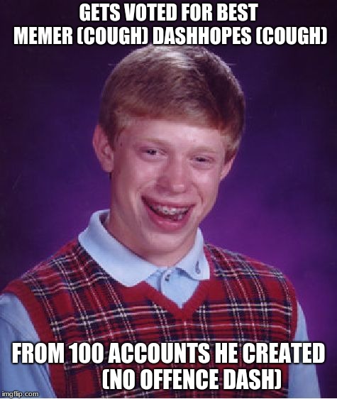 Bad Luck Brian Meme | GETS VOTED FOR BEST MEMER (COUGH) DASHHOPES (COUGH); FROM 100 ACCOUNTS HE CREATED 
         (NO OFFENCE DASH) | image tagged in memes,bad luck brian | made w/ Imgflip meme maker